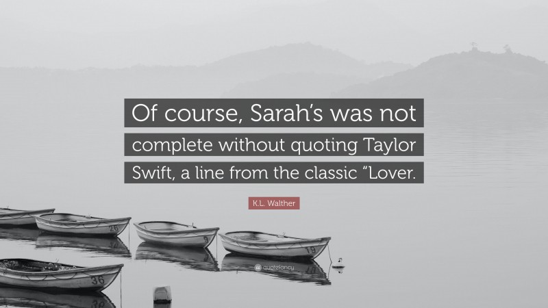 K.L. Walther Quote: “Of course, Sarah’s was not complete without quoting Taylor Swift, a line from the classic “Lover.”