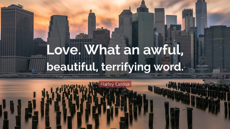 Harley Laroux Quote: “Love. What an awful, beautiful, terrifying word.”