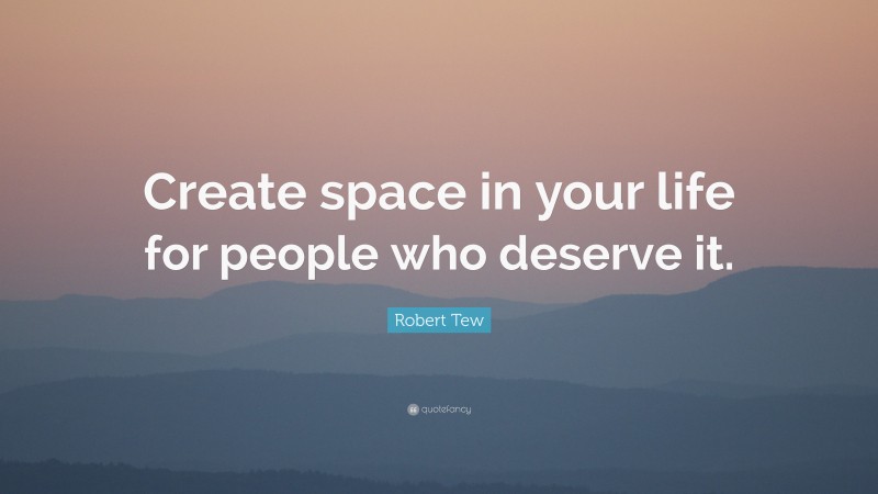 Robert Tew Quote: “Create space in your life for people who deserve it.”