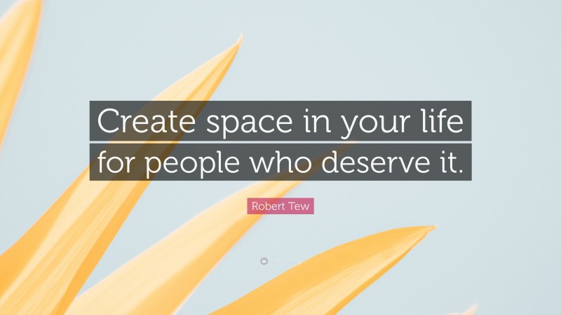 Robert Tew Quote: “Create space in your life for people who deserve it.”
