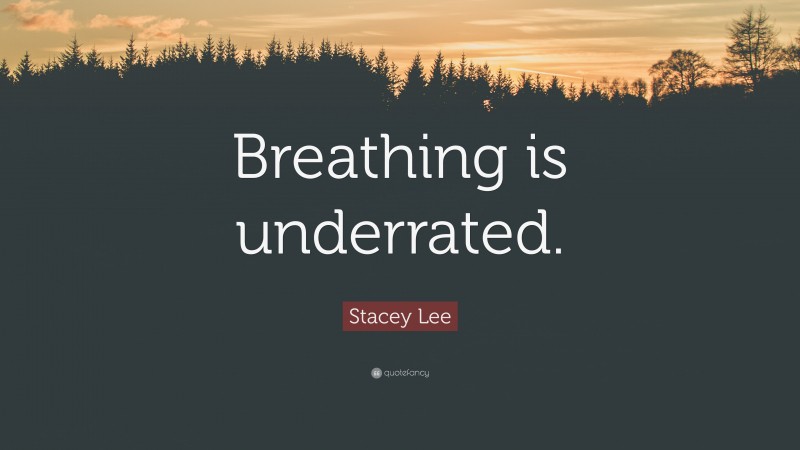 Stacey Lee Quote: “Breathing is underrated.”