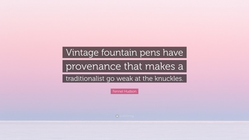 Fennel Hudson Quote: “Vintage fountain pens have provenance that makes a traditionalist go weak at the knuckles.”