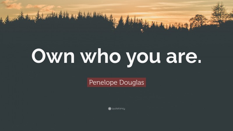 Penelope Douglas Quote: “Own who you are.”