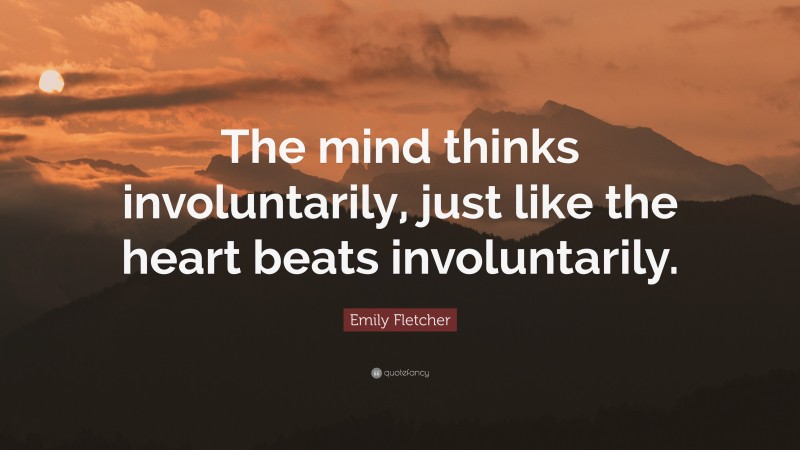 Emily Fletcher Quote: “The mind thinks involuntarily, just like the heart beats involuntarily.”