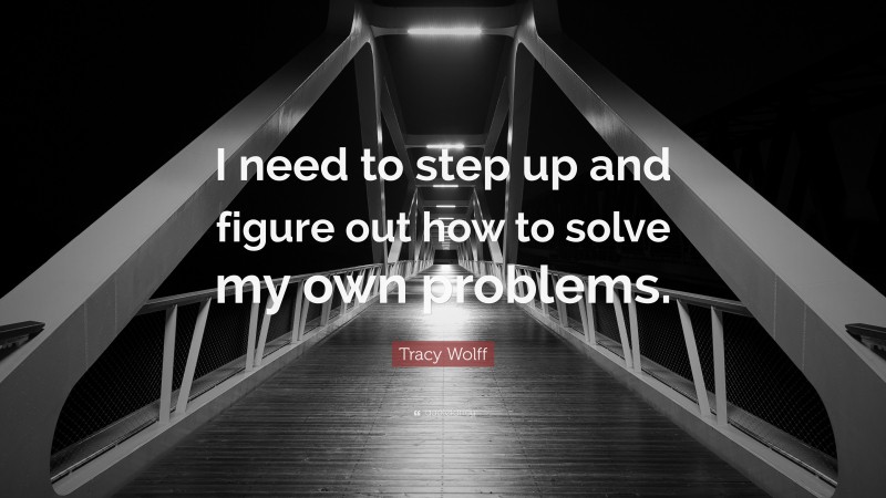 Tracy Wolff Quote: “I need to step up and figure out how to solve my own problems.”