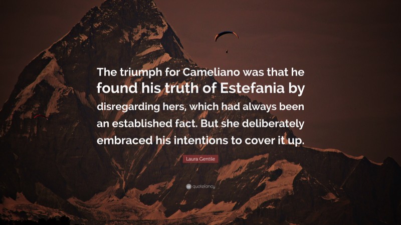 Laura Gentile Quote: “The triumph for Cameliano was that he found his truth of Estefania by disregarding hers, which had always been an established fact. But she deliberately embraced his intentions to cover it up.”