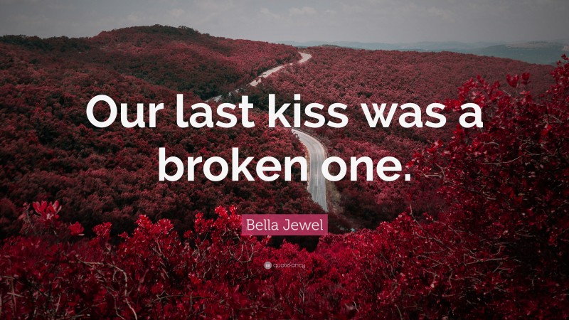 Bella Jewel Quote: “Our last kiss was a broken one.”