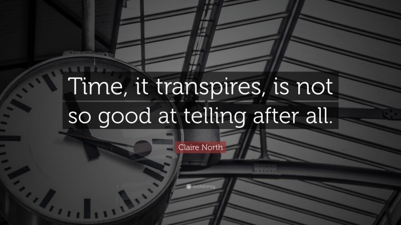 Claire North Quote: “Time, it transpires, is not so good at telling after all.”