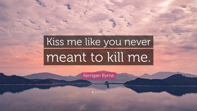 Kerrigan Byrne Quote: “Kiss me like you never meant to kill me.”