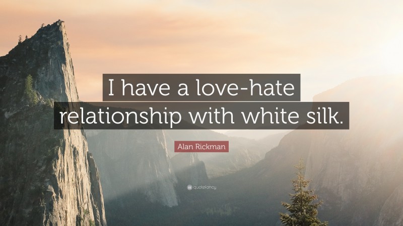 Alan Rickman Quote: “I have a love-hate relationship with white silk.”