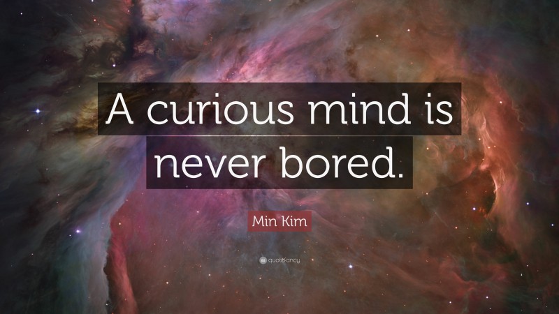 Min Kim Quote: “A curious mind is never bored.”