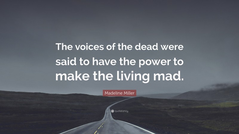 Madeline Miller Quote: “The voices of the dead were said to have the power to make the living mad.”