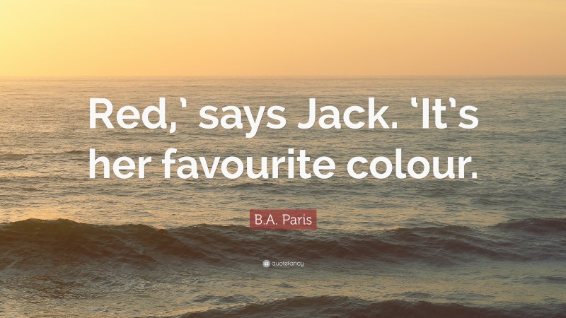 B.A. Paris Quote: “Red,’ says Jack. ‘It’s her favourite colour.”