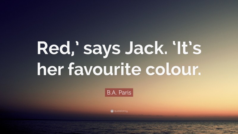 B.A. Paris Quote: “Red,’ says Jack. ‘It’s her favourite colour.”