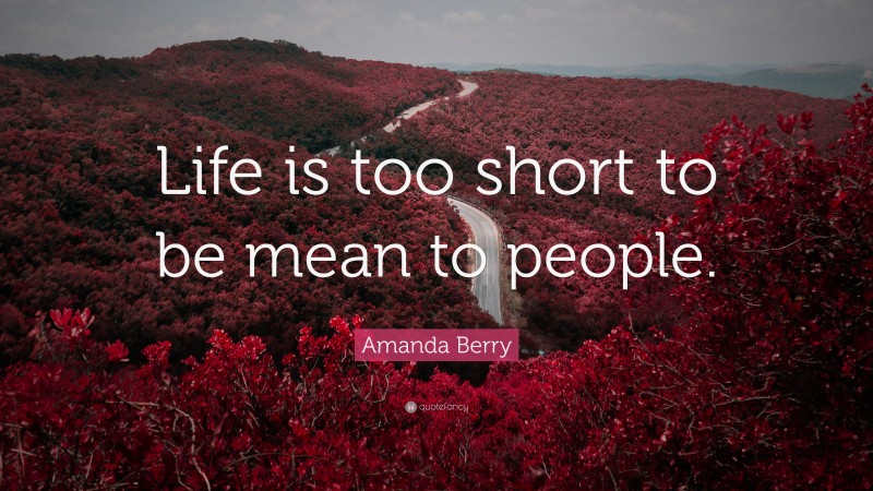 Amanda Berry Quote: “Life is too short to be mean to people.”