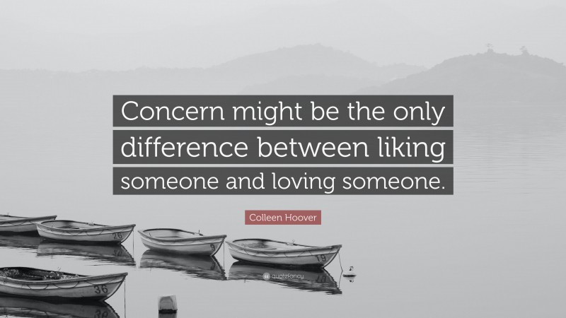 Colleen Hoover Quote: “Concern might be the only difference between liking someone and loving someone.”