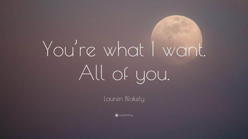 Lauren Blakely Quote: “You’re what I want. All of you.”