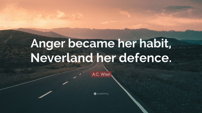 A.C. Wise Quote: “Anger became her habit, Neverland her defence.”