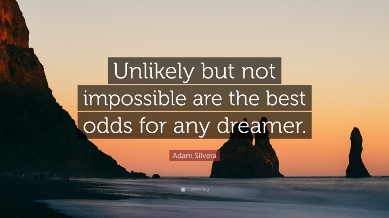 Adam Silvera Quote: “Unlikely but not impossible are the best odds for any dreamer.”