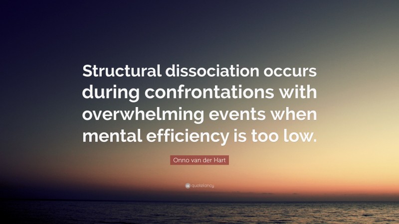 Onno van der Hart Quote: “Structural dissociation occurs during confrontations with overwhelming events when mental efficiency is too low.”