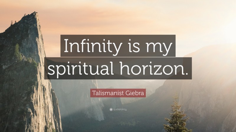 Talismanist Giebra Quote: “Infinity is my spiritual horizon.”