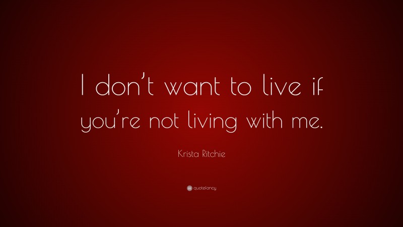 Krista Ritchie Quote: “I don’t want to live if you’re not living with me.”