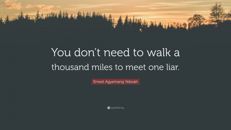 Ernest Agyemang Yeboah Quote: “You don’t need to walk a thousand miles to meet one liar.”