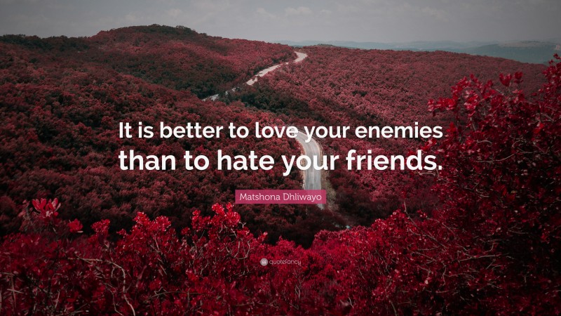 Matshona Dhliwayo Quote: “It is better to love your enemies than to ...