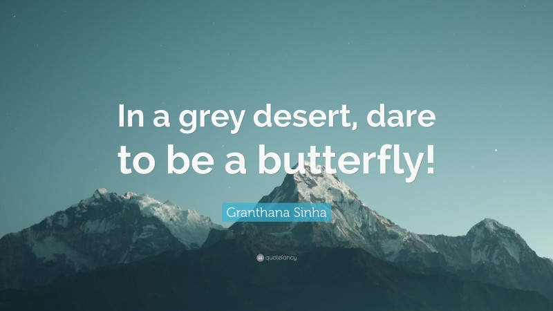 Granthana Sinha Quote: “In a grey desert, dare to be a butterfly!”