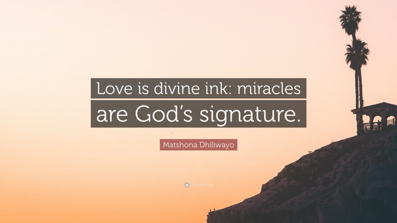 Matshona Dhiliwayo Quote: “Love is divine ink: miracles are God’s signature.”