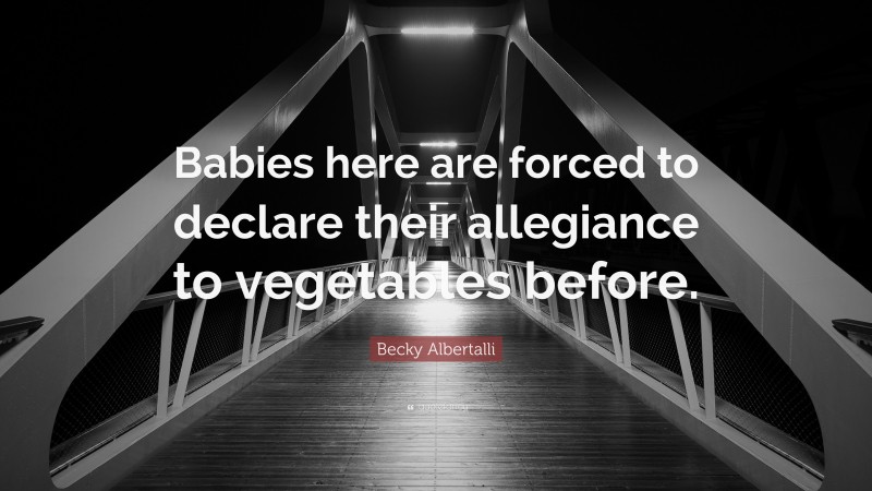 Becky Albertalli Quote: “Babies here are forced to declare their allegiance to vegetables before.”