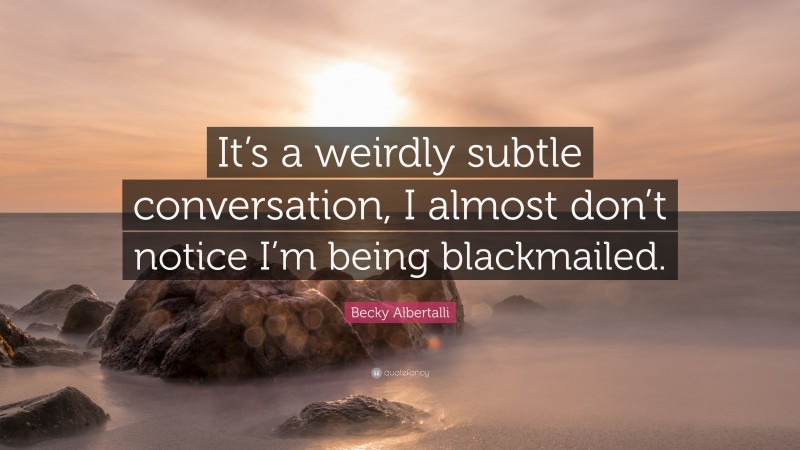 Becky Albertalli Quote: “It’s a weirdly subtle conversation, I almost don’t notice I’m being blackmailed.”