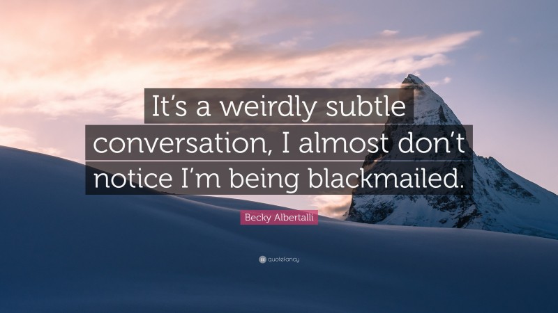 Becky Albertalli Quote: “It’s a weirdly subtle conversation, I almost don’t notice I’m being blackmailed.”