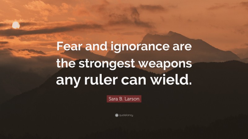 Sara B. Larson Quote: “Fear and ignorance are the strongest weapons any ruler can wield.”