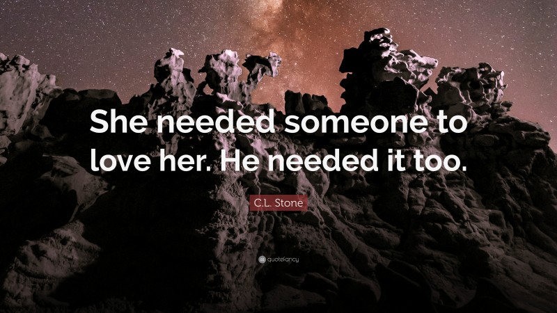 C.L. Stone Quote: “She needed someone to love her. He needed it too.”