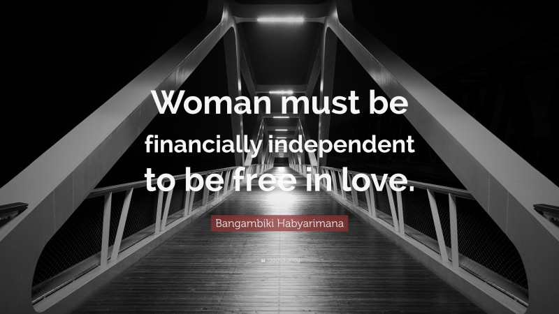 Bangambiki Habyarimana Quote: “Woman must be financially independent to be free in love.”