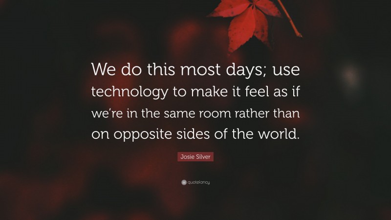 Josie Silver Quote: “We do this most days; use technology to make it feel as if we’re in the same room rather than on opposite sides of the world.”