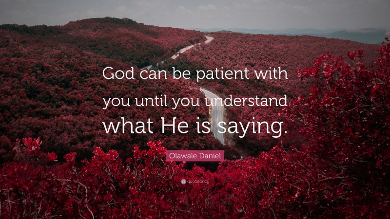 Olawale Daniel Quote: “God can be patient with you until you understand what He is saying.”