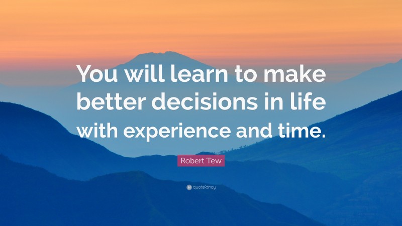 Robert Tew Quote: “You will learn to make better decisions in life with experience and time.”