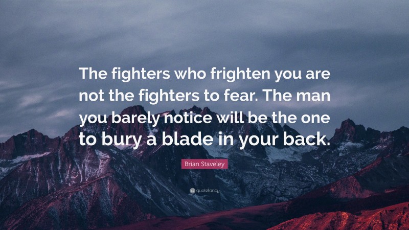 Brian Staveley Quote: “The fighters who frighten you are not the fighters to fear. The man you barely notice will be the one to bury a blade in your back.”