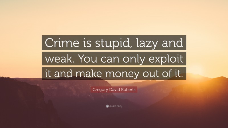 Gregory David Roberts Quote: “Crime is stupid, lazy and weak. You can only exploit it and make money out of it.”