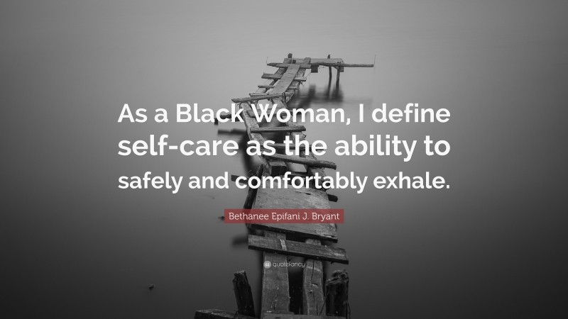 Bethanee Epifani J. Bryant Quote: “As a Black Woman, I define self-care as the ability to safely and comfortably exhale.”