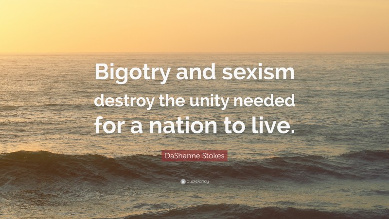 DaShanne Stokes Quote: “Bigotry and sexism destroy the unity needed for a nation to live.”