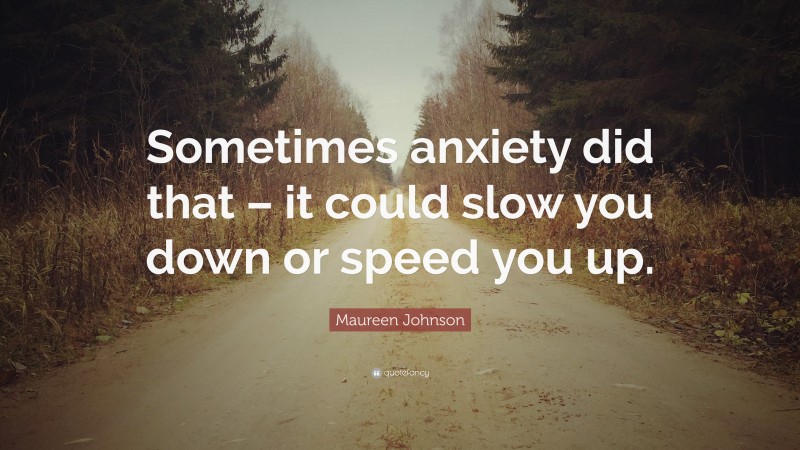 Maureen Johnson Quote: “Sometimes anxiety did that – it could slow you down or speed you up.”