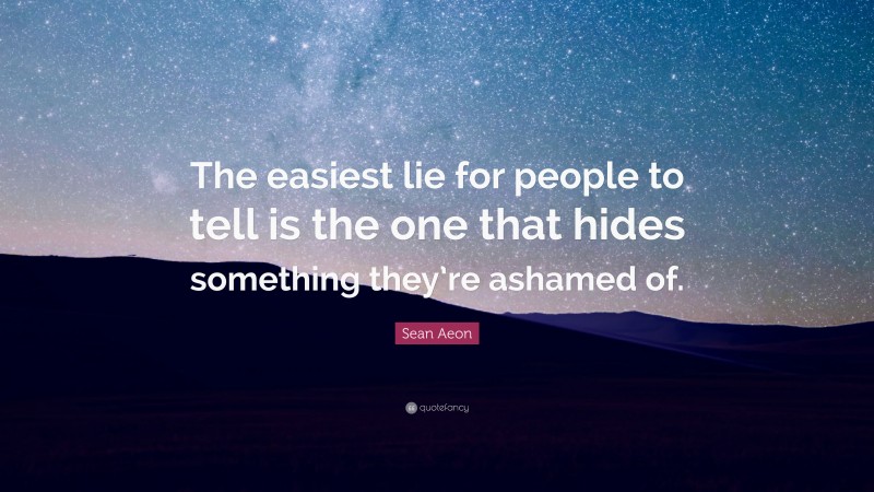 Sean Aeon Quote: “The easiest lie for people to tell is the one that hides something they’re ashamed of.”