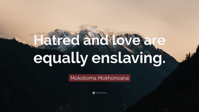 Mokokoma Mokhonoana Quote: “Hatred and love are equally enslaving.”