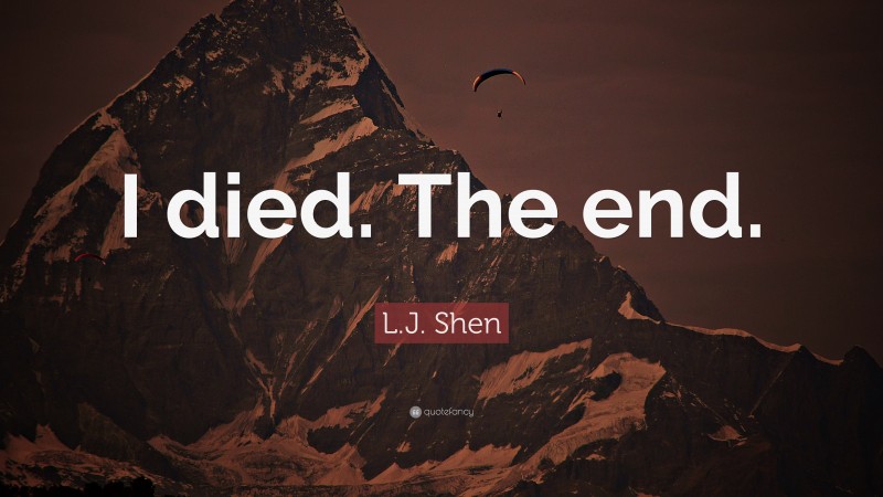 L.J. Shen Quote: “I died. The end.”