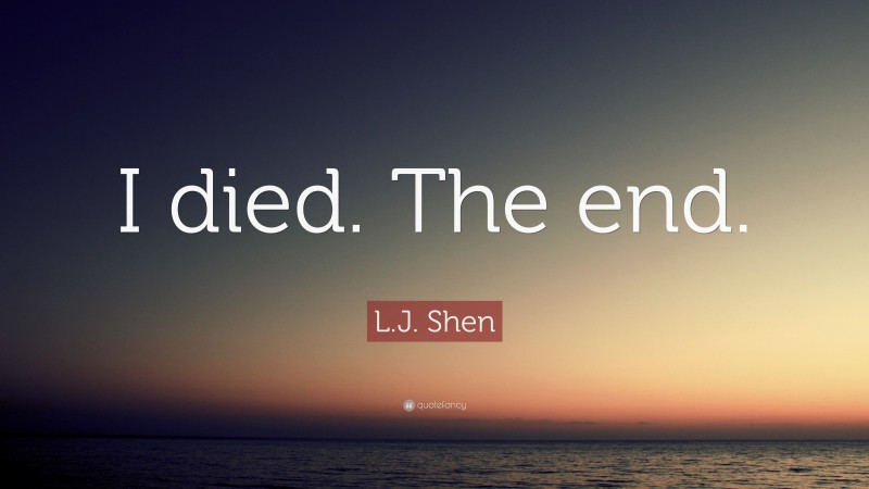 L.J. Shen Quote: “I died. The end.”