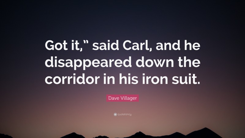 Dave Villager Quote: “Got it,” said Carl, and he disappeared down the corridor in his iron suit.”