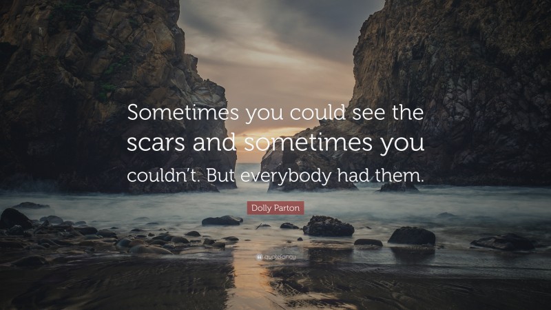 Dolly Parton Quote: “Sometimes you could see the scars and sometimes you couldn’t. But everybody had them.”